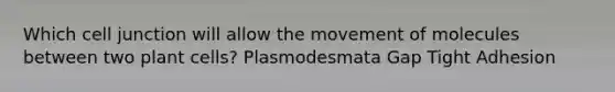 Which cell junction will allow the movement of molecules between two plant cells? Plasmodesmata Gap Tight Adhesion