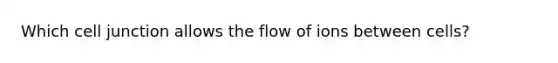 Which cell junction allows the flow of ions between cells?