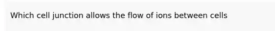 Which cell junction allows the flow of ions between cells