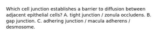 Which cell junction establishes a barrier to diffusion between adjacent epithelial cells? A. tight junction / zonula occludens. B. gap junction. C. adhering junction / macula adherens / desmosome.