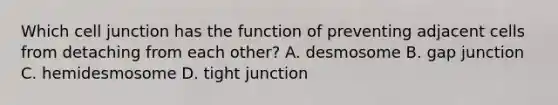 Which cell junction has the function of preventing adjacent cells from detaching from each other? A. desmosome B. gap junction C. hemidesmosome D. tight junction