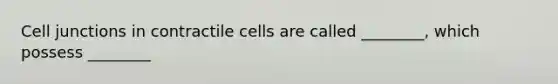 Cell junctions in contractile cells are called ________, which possess ________