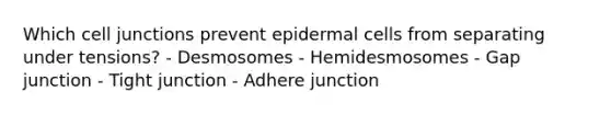 Which cell junctions prevent epidermal cells from separating under tensions? - Desmosomes - Hemidesmosomes - Gap junction - Tight junction - Adhere junction