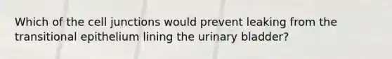 Which of the cell junctions would prevent leaking from the transitional epithelium lining the urinary bladder?