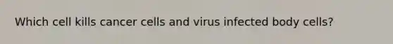 Which cell kills cancer cells and virus infected body cells?