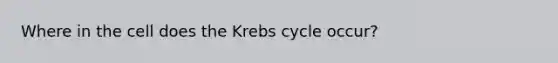 Where in the cell does the <a href='https://www.questionai.com/knowledge/kqfW58SNl2-krebs-cycle' class='anchor-knowledge'>krebs cycle</a> occur?