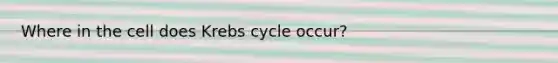 Where in the cell does Krebs cycle occur?