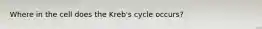 Where in the cell does the Kreb's cycle occurs?