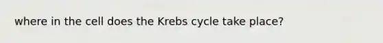 where in the cell does the Krebs cycle take place?