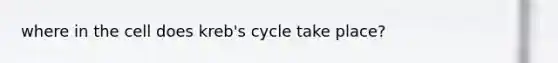 where in the cell does kreb's cycle take place?