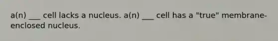a(n) ___ cell lacks a nucleus. a(n) ___ cell has a "true" membrane-enclosed nucleus.