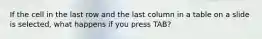 If the cell in the last row and the last column in a table on a slide is selected, what happens if you press TAB?