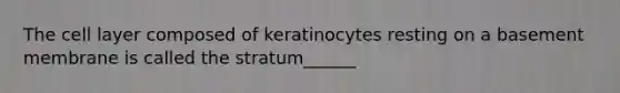 The cell layer composed of keratinocytes resting on a basement membrane is called the stratum______