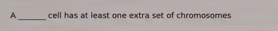 A _______ cell has at least one extra set of chromosomes