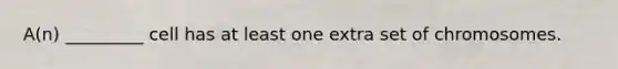 A(n) _________ cell has at least one extra set of chromosomes.