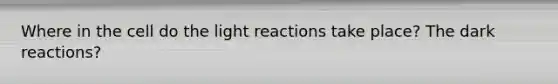 Where in the cell do the light reactions take place? The dark reactions?