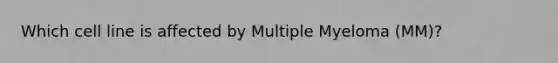 Which cell line is affected by Multiple Myeloma (MM)?