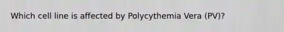 Which cell line is affected by Polycythemia Vera (PV)?