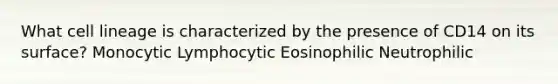 What cell lineage is characterized by the presence of CD14 on its surface? Monocytic Lymphocytic Eosinophilic Neutrophilic