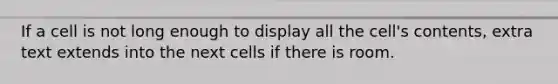 If a cell is not long enough to display all the cell's contents, extra text extends into the next cells if there is room.