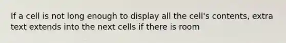 If a cell is not long enough to display all the cell's contents, extra text extends into the next cells if there is room