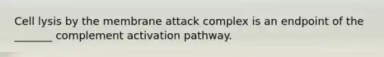 Cell lysis by the membrane attack complex is an endpoint of the _______ complement activation pathway.