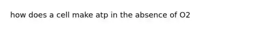 how does a cell make atp in the absence of O2