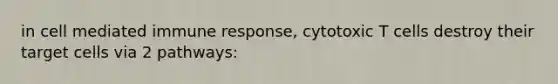 in cell mediated immune response, cytotoxic T cells destroy their target cells via 2 pathways: