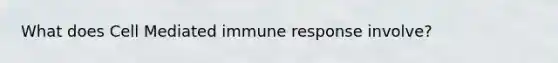 What does Cell Mediated immune response involve?