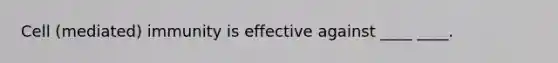 Cell (mediated) immunity is effective against ____ ____.