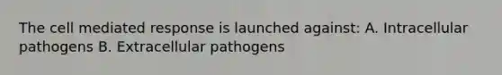 The cell mediated response is launched against: A. Intracellular pathogens B. Extracellular pathogens