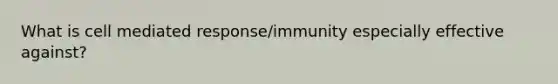 What is cell mediated response/immunity especially effective against?