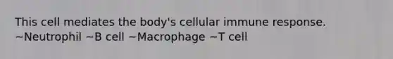 This cell mediates the body's cellular immune response. ~Neutrophil ~B cell ~Macrophage ~T cell