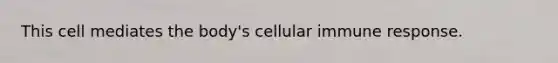 This cell mediates the body's cellular immune response.