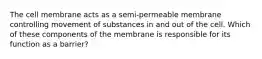 The cell membrane acts as a semi-permeable membrane controlling movement of substances in and out of the cell. Which of these components of the membrane is responsible for its function as a barrier?