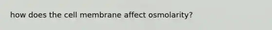 how does the cell membrane affect osmolarity?