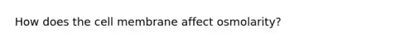 How does the cell membrane affect osmolarity?