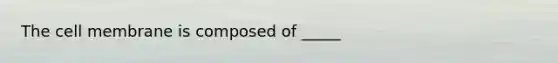 The cell membrane is composed of _____