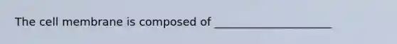 The cell membrane is composed of _____________________