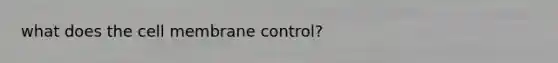 what does the cell membrane control?