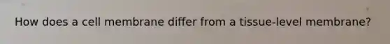 How does a cell membrane differ from a tissue-level membrane?