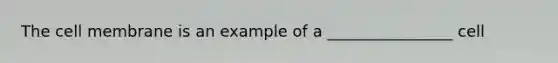 The cell membrane is an example of a ________________ cell