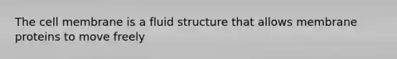 The cell membrane is a fluid structure that allows membrane proteins to move freely