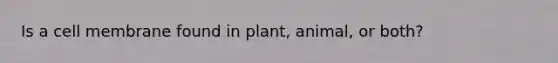 Is a cell membrane found in plant, animal, or both?