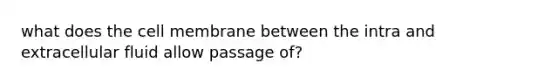 what does the cell membrane between the intra and extracellular fluid allow passage of?