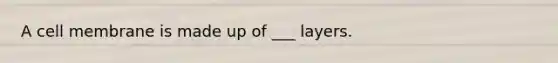 A cell membrane is made up of ___ layers.