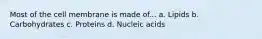 Most of the cell membrane is made of... a. Lipids b. Carbohydrates c. Proteins d. Nucleic acids