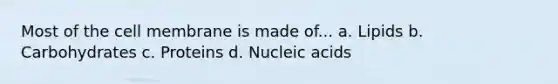 Most of the cell membrane is made of... a. Lipids b. Carbohydrates c. Proteins d. Nucleic acids