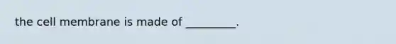 the cell membrane is made of _________.
