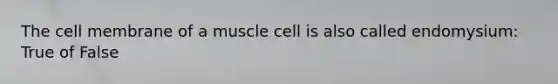 The cell membrane of a muscle cell is also called endomysium: True of False